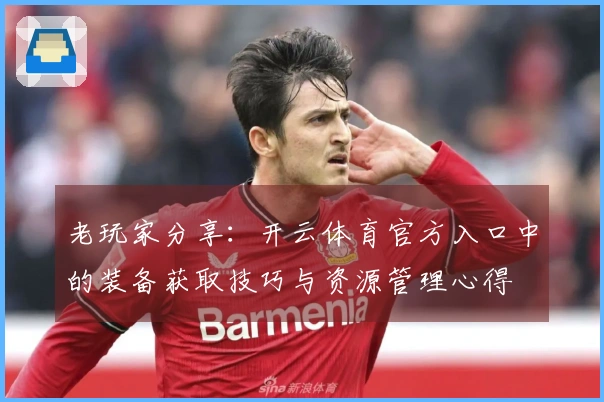 老玩家分享：开云体育官方入口中的装备获取技巧与资源管理心得