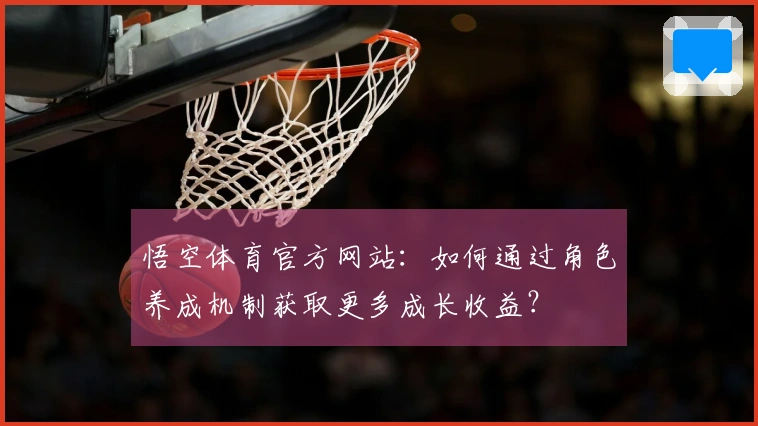悟空体育官方网站：如何通过角色养成机制获取更多成长收益？