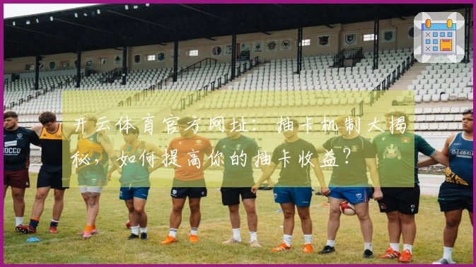 开云体育官方网址：抽卡机制大揭秘，如何提高你的抽卡收益？