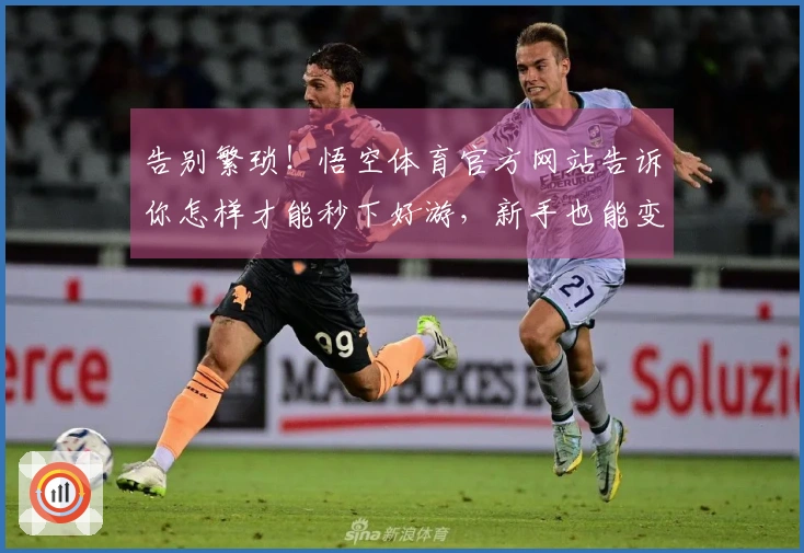 告别繁琐！悟空体育官方网站告诉你怎样才能秒下好游，新手也能变大神！