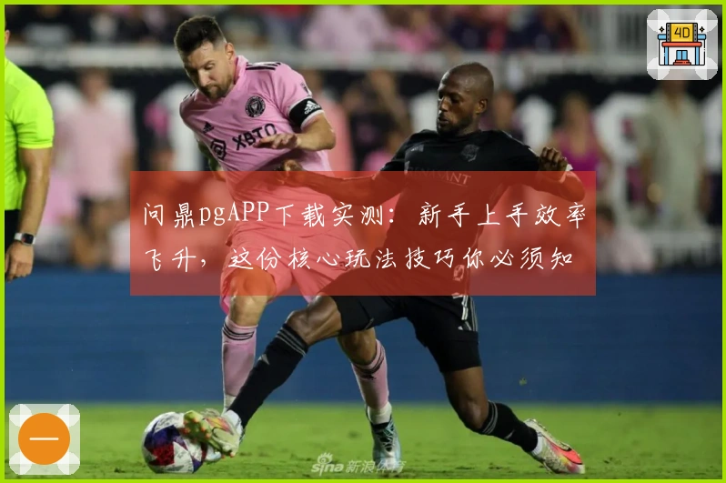 问鼎pgAPP下载实测：新手上手效率飞升，这份核心玩法技巧你必须知道