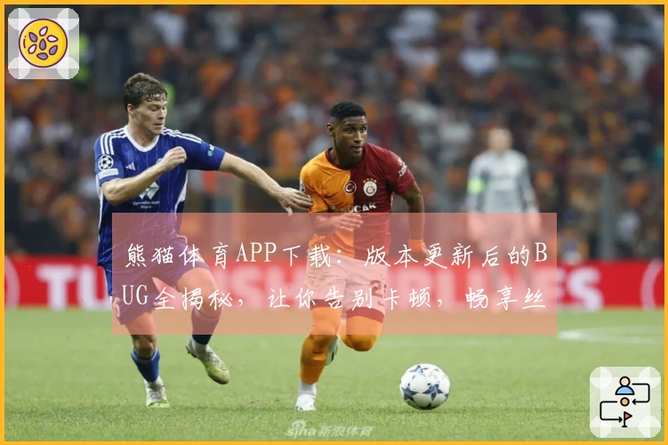 熊猫体育APP下载：版本更新后的BUG全揭秘，让你告别卡顿，畅享丝滑体验