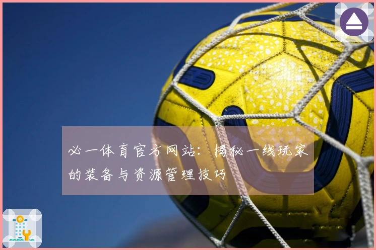 必一体育官方网站：揭秘一线玩家的装备与资源管理技巧