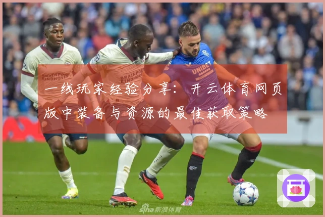 一线玩家经验分享：开云体育网页版中装备与资源的最佳获取策略
