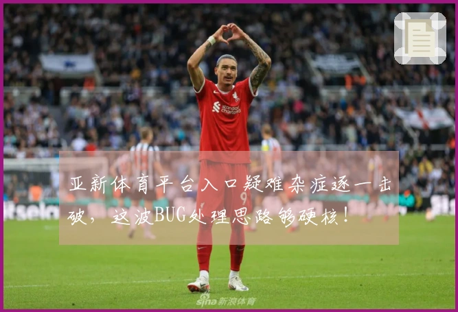 亚新体育平台入口疑难杂症逐一击破，这波BUG处理思路够硬核！