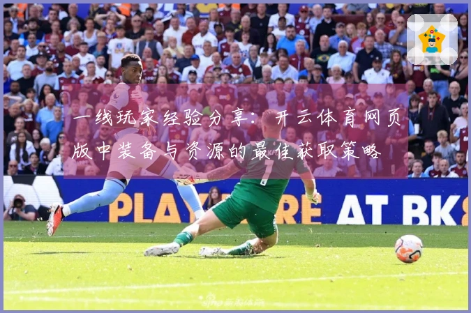 一线玩家经验分享：开云体育网页版中装备与资源的最佳获取策略