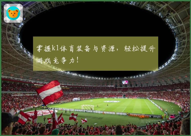 掌握k1体育装备与资源，轻松提升游戏竞争力！