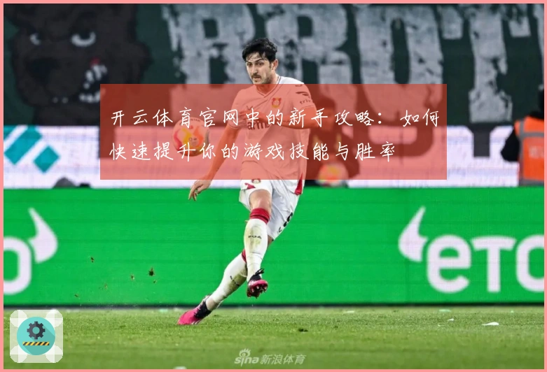 开云体育官网中的新手攻略：如何快速提升你的游戏技能与胜率