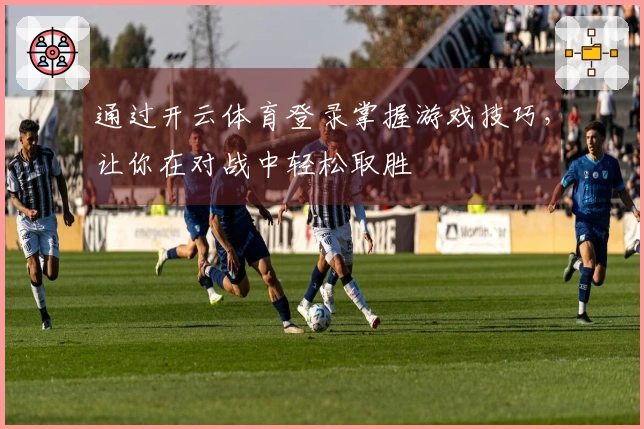 通过开云体育登录掌握游戏技巧，让你在对战中轻松取胜