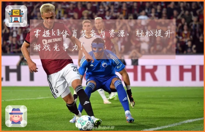 掌握k1体育装备与资源，轻松提升游戏竞争力！